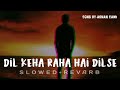 Dil keha Raha Hai dilse [Slowed And Revarb] -ADNAN SAMI || Let up light ||