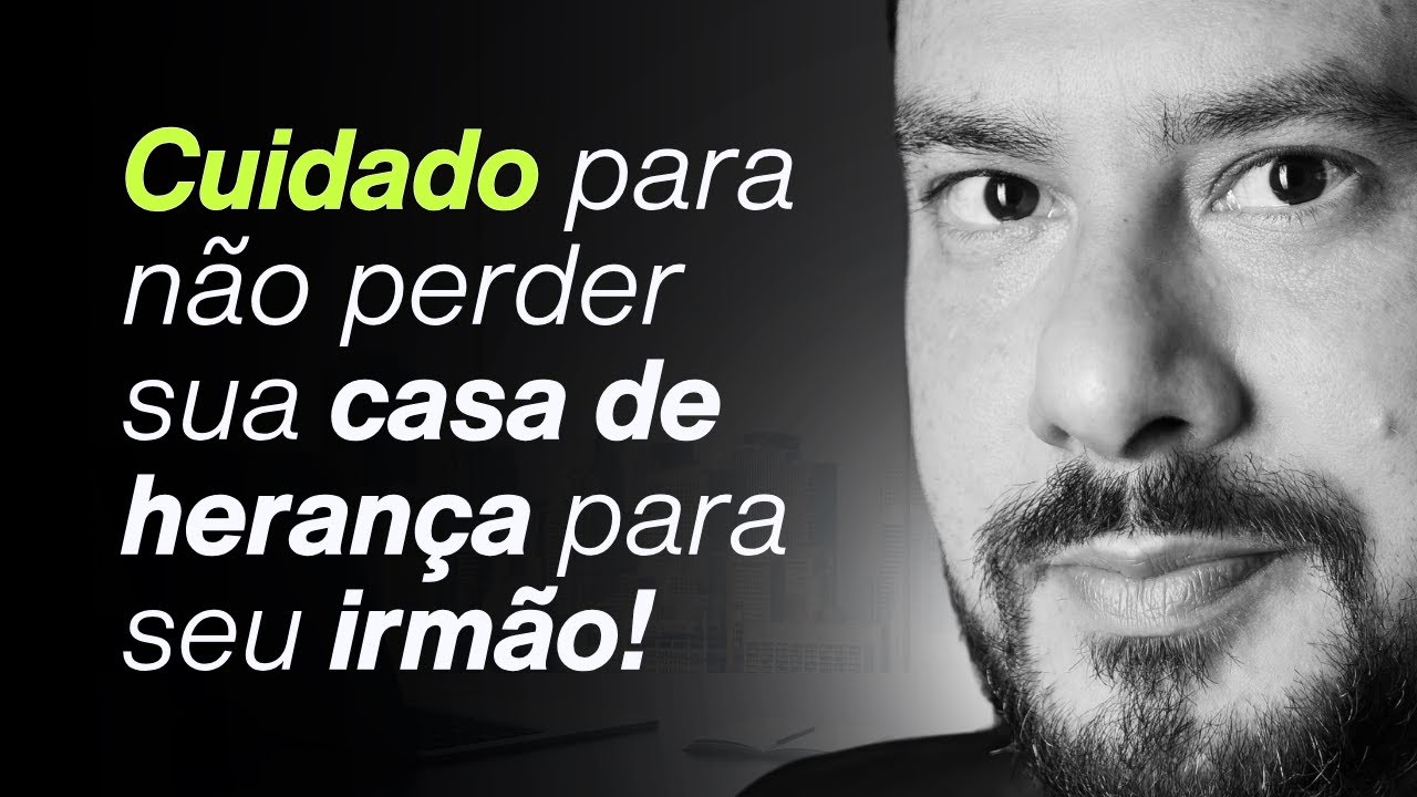 Cuidado para não perder pro seu irmão a sua casa de Herança
