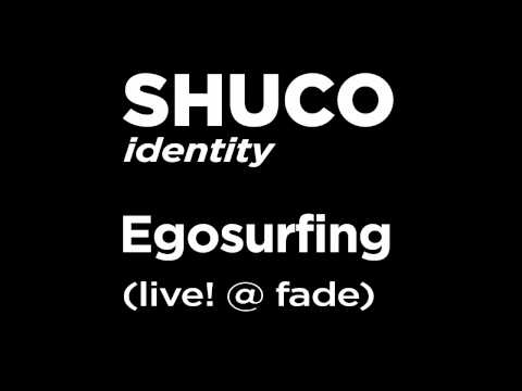 SHUCO - Egosurfing (live! @ fade)