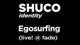 SHUCO - Egosurfing (live! @ fade)