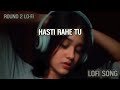 Hasti Rahe Tu Hasti Rahe Cheap Thrills X Saathiya Lofi Song Remix Mashup Mix