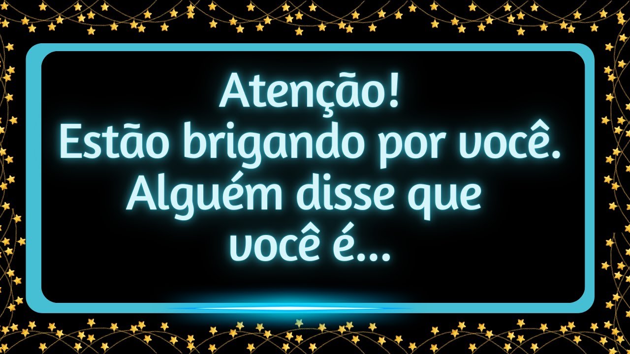 Estão brigando por VOCÊ. Alguém disse que você é...