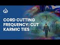 Karmic Cord Cutting Meditation: Cut Karmic Ties, Cord Cutting Frequency