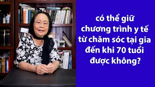 P61 - ASXH - Có thể giữ chương trình y tế chăm sóc tại gia đến khi 70 tuổi được không ?
