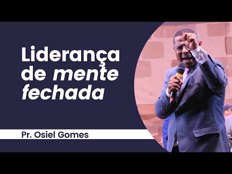 LIDERANÇA DE MENTE FECHADA - PR. OSIEL GOMES