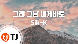 [TJ노래방] 그래그냥내게바로(Skip And Kiss) - Sik-K(Prod. By Groovy Room) / TJ Karaoke