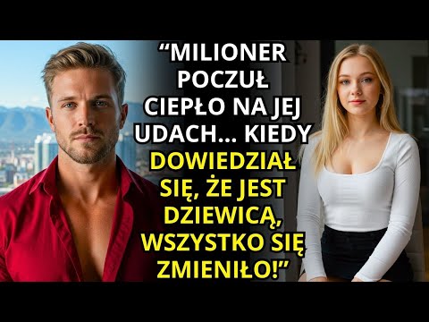 MILIONER POCZUŁ CIEPŁO NA JEJ UDACH... KIEDY DOWIEDZIAŁ SIĘ, ŻE JEST DZIEWICĄ, WSZYSTKO SIĘ ZMIENIŁO
