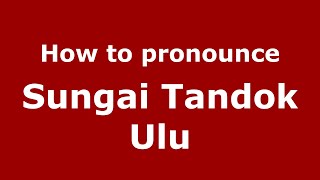 How to pronounce Sungai Tandok Ulu