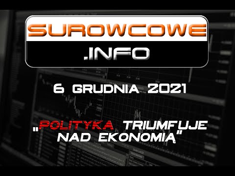 Surowcowe.info 6 grudnia 2021 – „polityka triumfuje nad ekonomią”