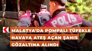 Malatya'da pompalı tüfekle havaya ateş açan şahıs gözaltına alındı