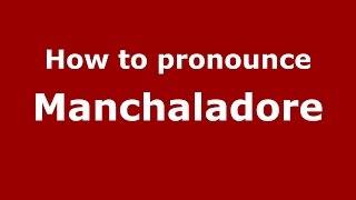 How to pronounce Manchaladore