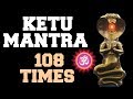 KETU MANTRA : 108 TIMES : VERY POWERFUL