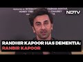 Randhir Kapoor Is Going Through An Early Stage Of Dementia: Ranbir Kapoor