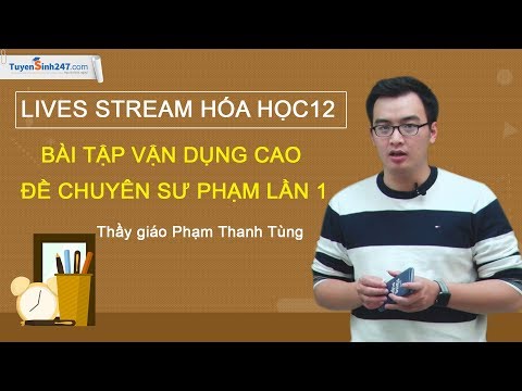 Bài tập vận dụng cao - đề chuyên sư phạm lần 1 - Hóa 12 - Thầy giáo Phạm Thanh Tùng