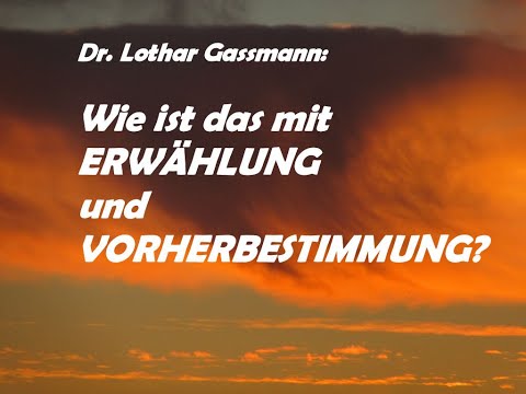 WIE IST DAS MIT ERWÄHLUNG UND VORHERBESTIMMUNG? Antwort an den Calvinismus von Dr. Lothar Gassmann