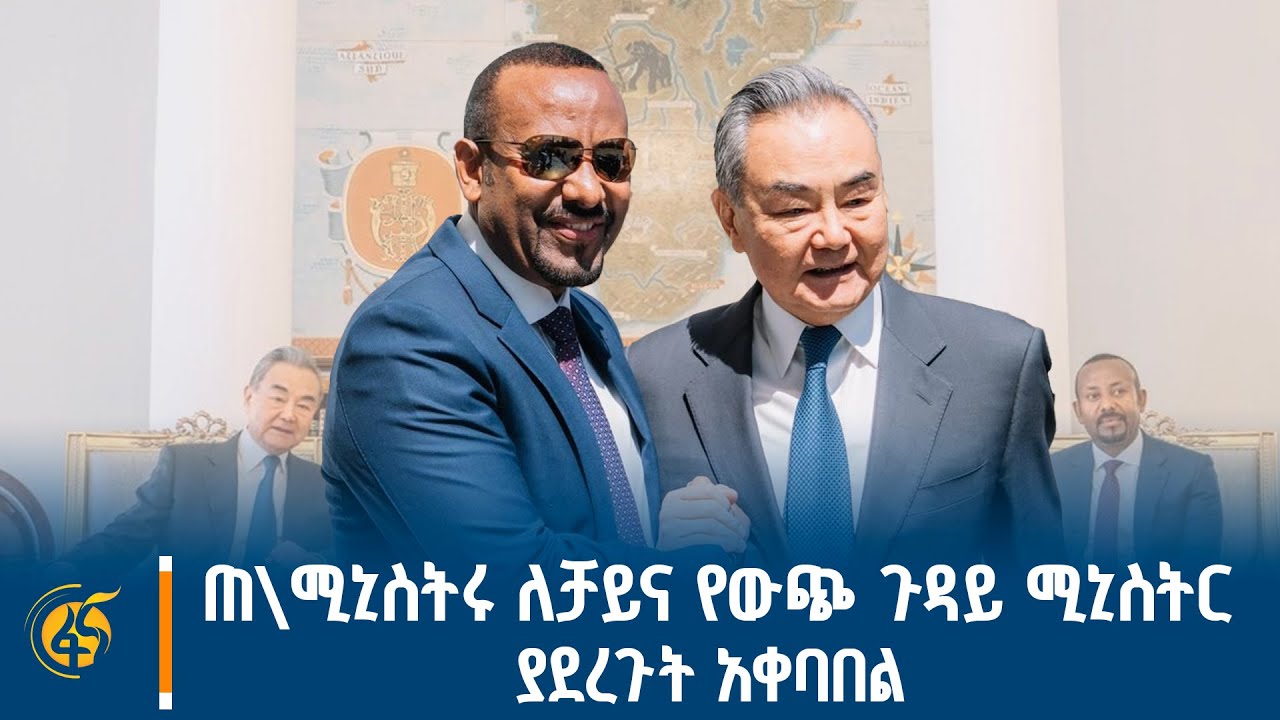 ጠቅላይ ሚኒስትሩ ለቻይና የውጭ ጉዳይ ሚኒስትር ያደረጉት አቀባበል