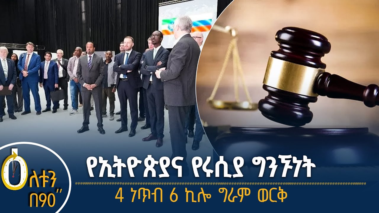 👉የኢትዮጵያና ሩሲያ ግንኙነት 👉በሕገ-ወጥ መንገድ ወርቅ ሲሸጥ የተያዘ ግለሰብ ቅጣ?