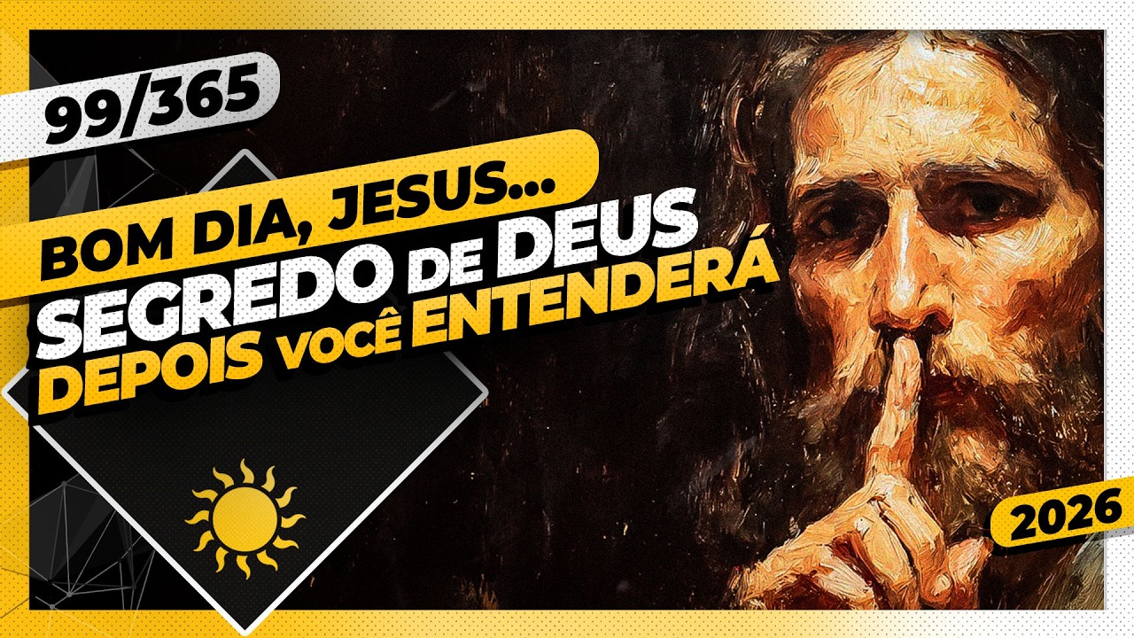 SEGREDO DE DEUS: DEPOIS VOCÊ ENTENDERÁ - Bom dia, Jesus! 99/365 (2026)