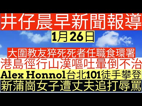 晨早新聞|大圍教友猝死死者任職食環署|港島徑行山漢嘔吐暈倒不治|Alex Honnol台北101徒手攀登|新蒲崗女子遭丈夫追打辱罵|井仔新聞報寸|1月26日