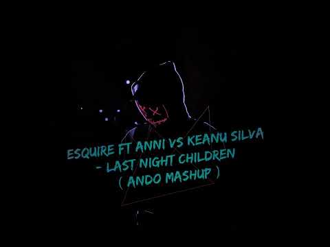 eSQUIRE ft Anni vs Keanu Silva - Last Night Children ( Ando Mashup )