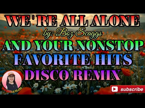 WE'RE ALL ALONE BY:BOZ  SCAGGS AND YOUR NONSTOP FAVORITE HITS DISCO REMIX 