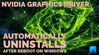 NVIDIA Graphics driver automatically uninstalls after reboot on Windows 11/10