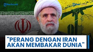 Naim Qassem Peringatkan AS-Israel: Hizbullah Bergabung, Perangi Iran akan Membakar Seluruh Kawasan