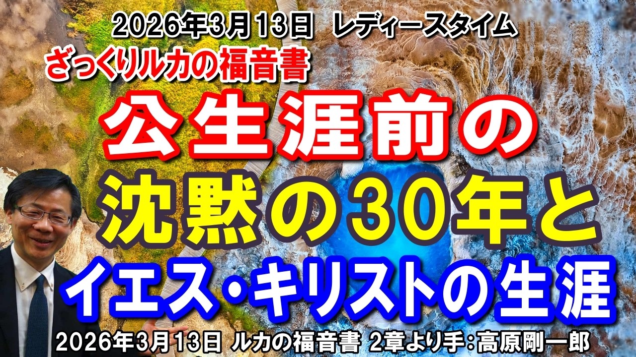 #839 ざっくりルカの福音書「公生涯前の沈黙の30年とイエス・キリストの生涯」ルカの福音書 2章より 高原剛一郎 2026年3月13日 レディースタイム ★再編集UP(6658)