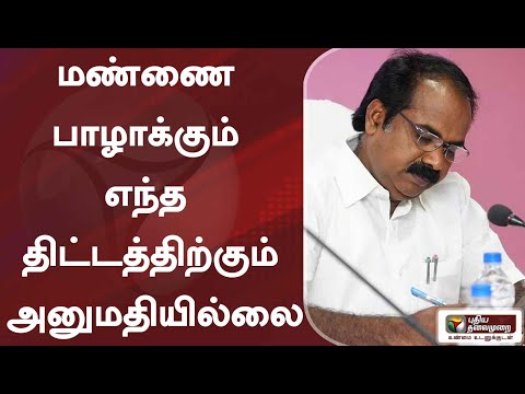 மண்ணை பாழாக்கும் எந்த திட்டத்திற்கும் அனுமதியில்லை : அமைச்சர் மெய்யநாதன்