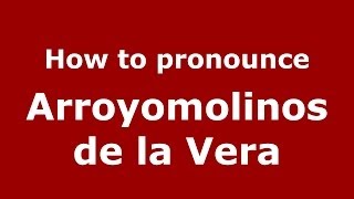 How to pronounce Arroyomolinos De La Vera