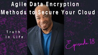 Agile Data Encryption Methods to Secure Your Cloud | Eps. 18 | Truth In Life with Johnnie B. Sanders
