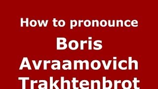 How to pronounce Boris Avraamovich Trakhtenbrot