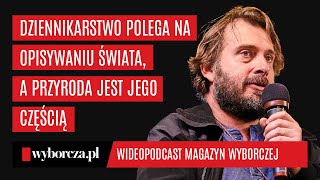 Adam Wajrak: Dziennikarstwo polega na opisywaniu świata, a przyroda jest jego częścią