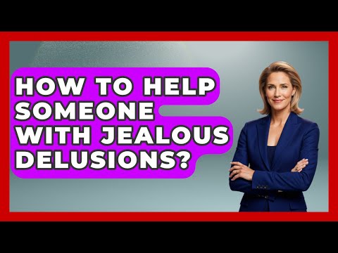 How To Help Someone With Jealous Delusions? - The Disease Encyclopedia