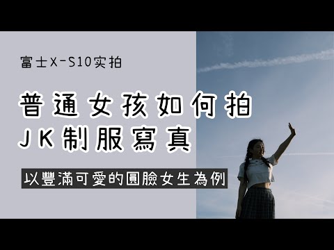 普通女孩如何拍JK制服寫真｜富士X-S10實拍｜以肉嘟嘟圓臉女孩為例