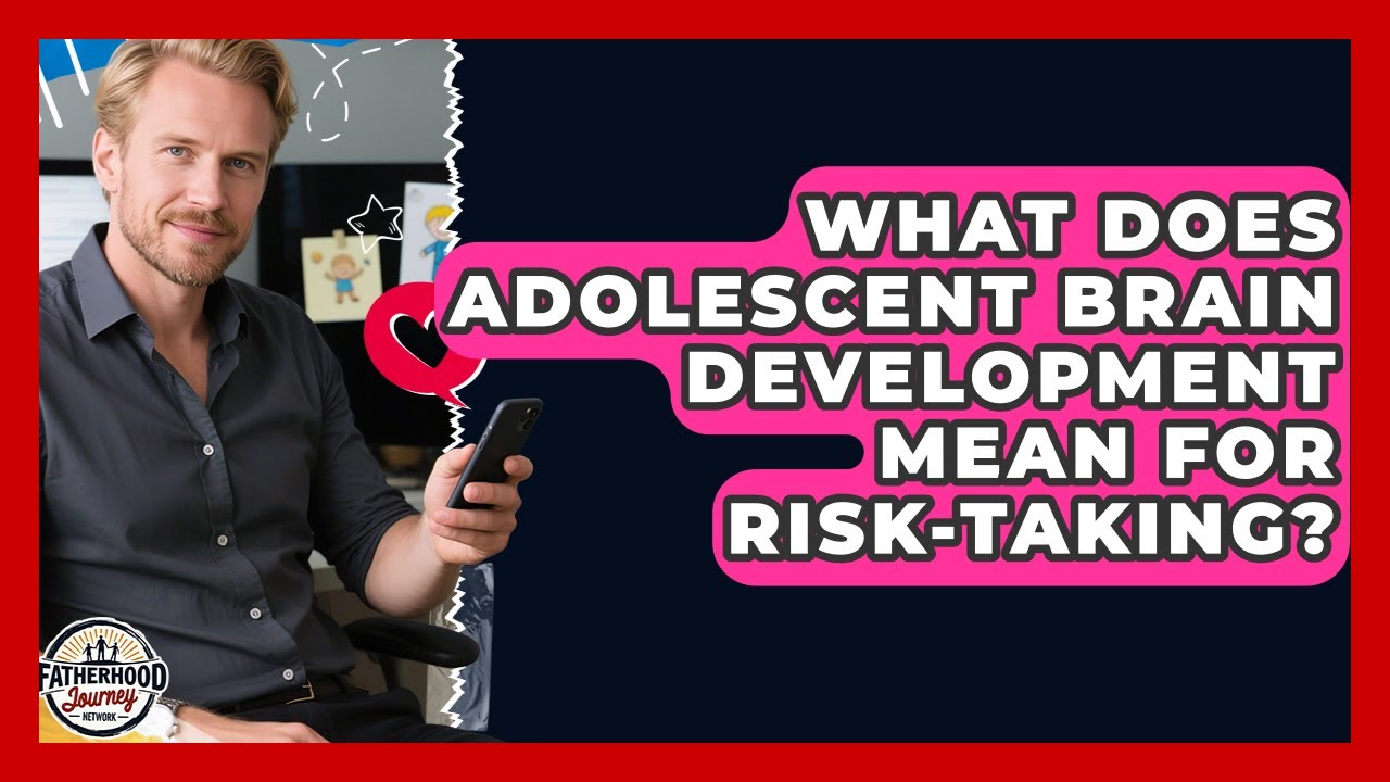 What Does Adolescent Brain Development Mean For Risk-taking? - Fatherhood Journey Network
