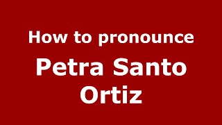 How to pronounce Petra Santo Ortiz