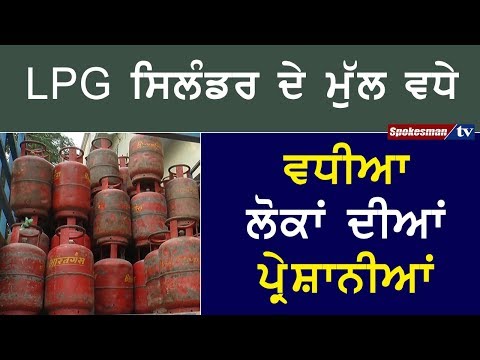 LPG ਸਿਲੰਡਰ ਦੇ ਮੁੱਲ ਵਧੇ ਤੇ ਵਧੀਆ ਲੋਕਾਂ ਦੀਆਂ ਪ੍ਰੇਸ਼ਾਨੀਆਂ