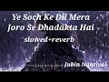 ye soch ke dil mera joro se dhadakta hai ( slowed+reverb ) jubin nautiyal lofi wow music