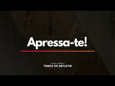 Tempo de Refletir 2365 - Apressa-te!