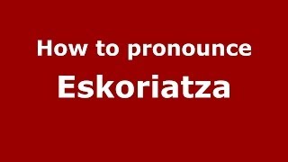 How to pronounce Eskoriatza