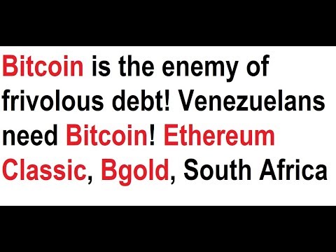 Bitcoin is the enemy of frivolous debt! Venezuelans need BTC! Ethereum Classic, Bgold, South Africa Video