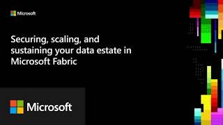 Securing, scaling, and sustaining your data estate in Microsoft Fabric
