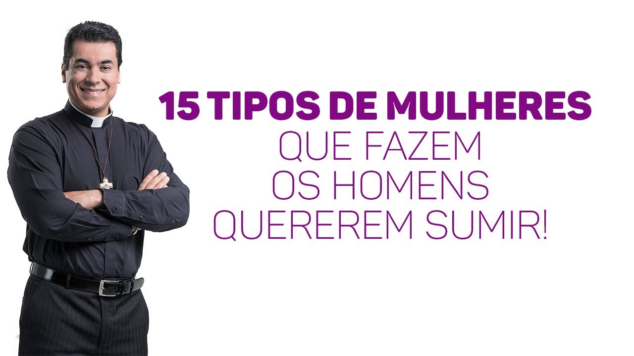 15 tipos de mulheres que fazem os homens quererem sumir! - Padre Chrystian Shankar