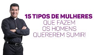 15 tipos de mulheres que fazem os homens quererem sumir! - Padre Chrystian Shankar