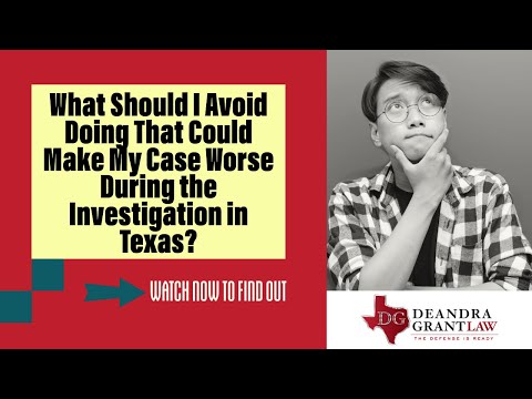 What Should I Avoid Doing That Could Make My Case Worse During the Investigation in Texas? | Call Us