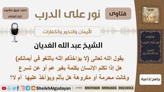 صورة هل يأثم الإنسان إذا تكلم بكلمة محرمة أو مكروهة عن تسرع أو بدون علم؟ شيخ الغديان - مشروع كبار العلماء