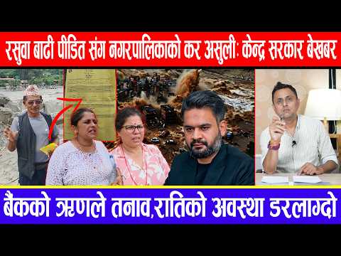 रसुवा बाढी पीडित संग नगरपालिकाको कर असुली:केन्द्र सरकार बेखबर!बैंकको ॠणले तनाव,रातिकोअवस्था डरलाग्दो