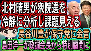 【日本保守党】敗因は〇〇？北村晴男が衆院選を冷静に分析！／島田洋一が特別顧問へ／長谷川豊が保守党へ金言！