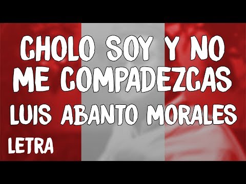 Luis Abanto Morales - Cholo Soy Y No Me Compadezcas (Letra/Lyrics)